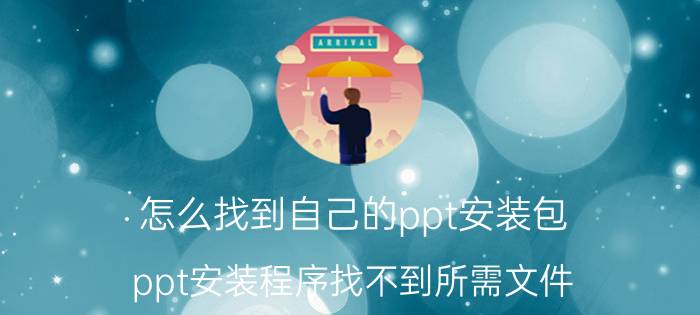 怎么找到自己的ppt安装包 ppt安装程序找不到所需文件？